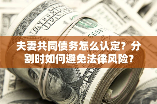 济南夫妻共同债务怎么认定？分割时如何避免法律风险？