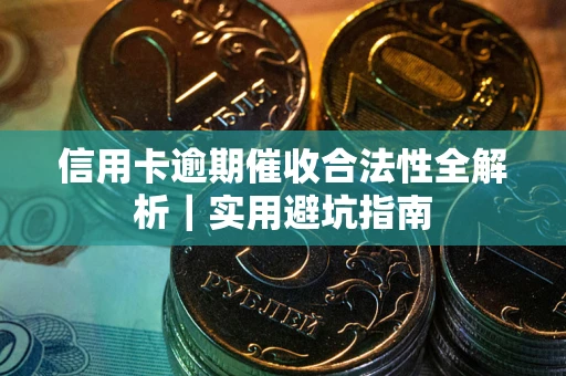 济南信用卡逾期催收合法性全解析｜实用避坑指南