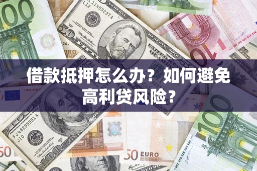 济南借款抵押怎么办？如何避免高利贷风险？
