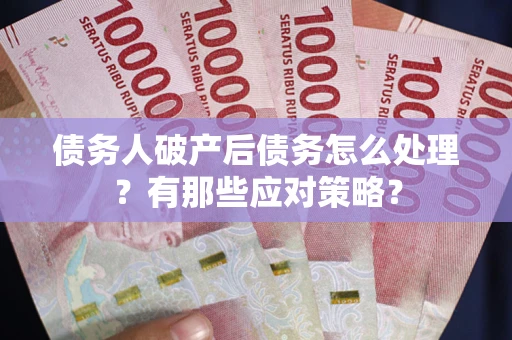 济南债务人破产后债务怎么处理？有那些应对策略？