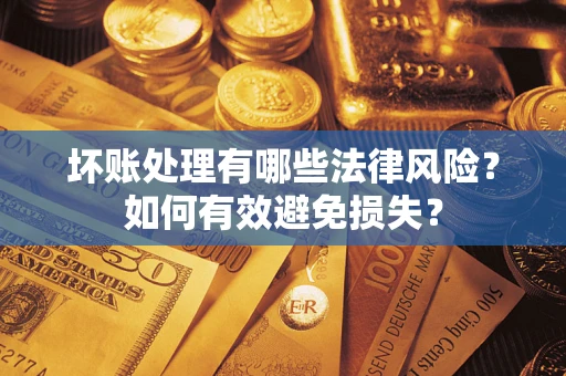 济南坏账处理有哪些法律风险？如何有效避免损失？