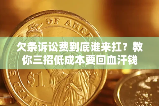 济南欠条诉讼费到底谁来扛？教你三招低成本要回血汗钱