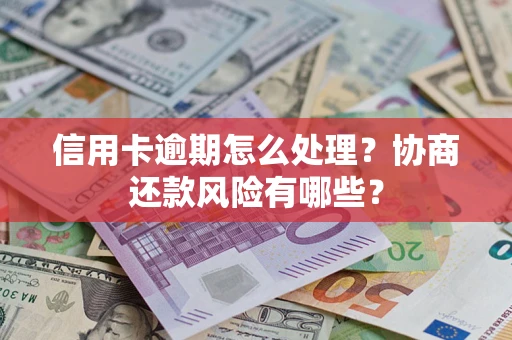 济南信用卡逾期怎么处理？协商还款风险有哪些？